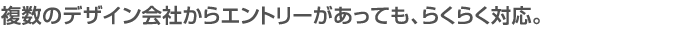 複数のデザイン会社からエントリーがあっても、らくらく対応。